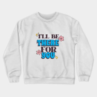 I'll Be There For You Crewneck Sweatshirt